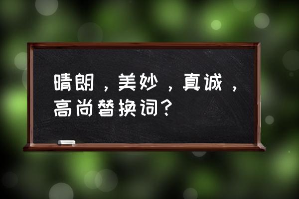 高尚的近义词是什么词 晴朗，美妙，真诚，高尚替换词？