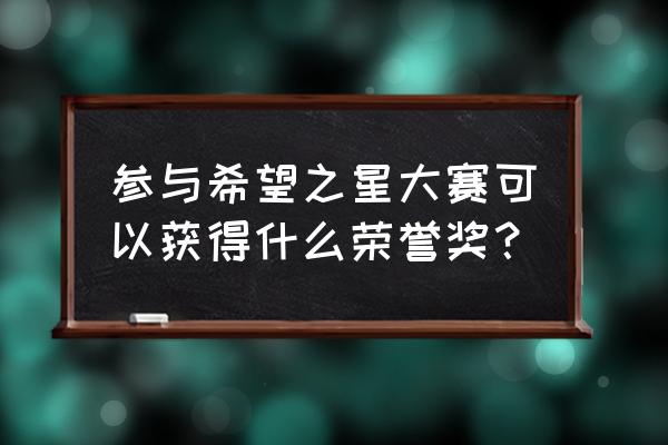 希望之星英语风采大赛2021 参与希望之星大赛可以获得什么荣誉奖？