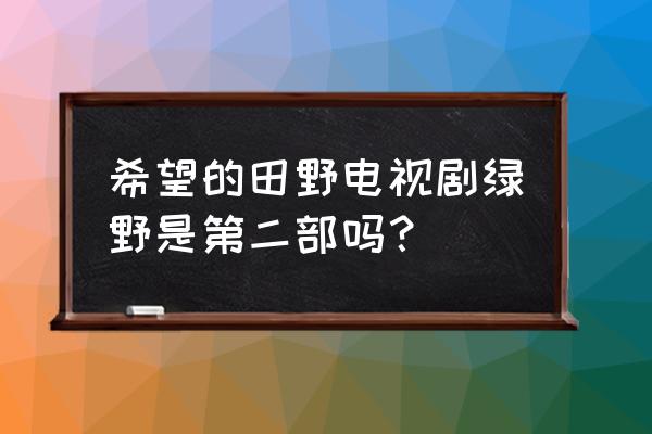 永远的田野好看吗 希望的田野电视剧绿野是第二部吗？