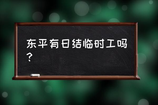 急招普工长白班包吃住 东平有日结临时工吗？