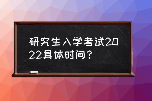 2022全国研究生考试时间 研究生入学考试2022具体时间？