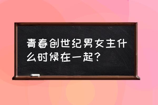 青春创世纪沈叔是好人吗 青春创世纪男女主什么时候在一起？