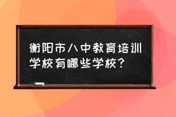 衡阳市八中地址 衡阳市八中教育培训学校有哪些学校？