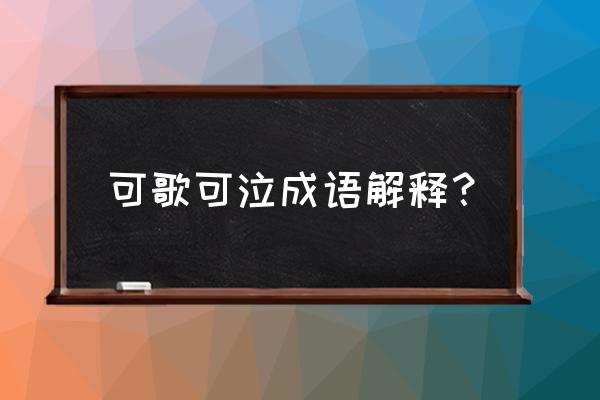 可歌可泣的意思解释 可歌可泣成语解释？