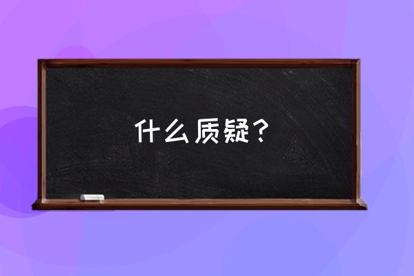 什么叫质疑 什么质疑？