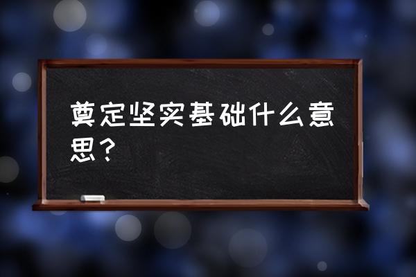 奠定夯实基础是什么意思 奠定坚实基础什么意思？