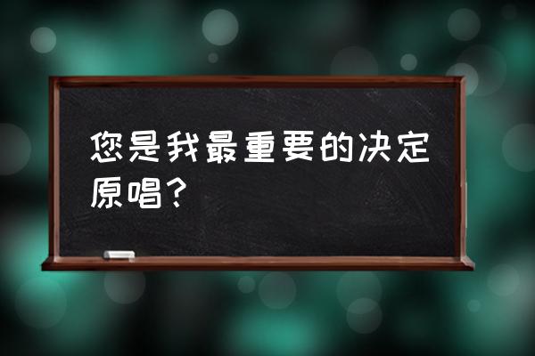 最重要的决定范玮琪原版 您是我最重要的决定原唱？