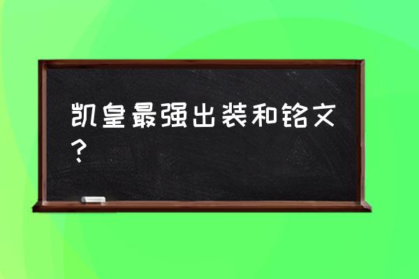 凯的出装和打法 凯皇最强出装和铭文？