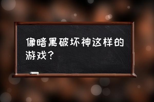 十大暗黑类游戏 像暗黑破坏神这样的游戏？