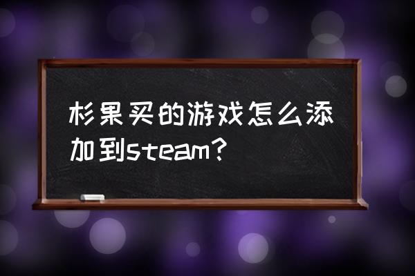 杉果游戏买了后怎么办 杉果买的游戏怎么添加到steam？