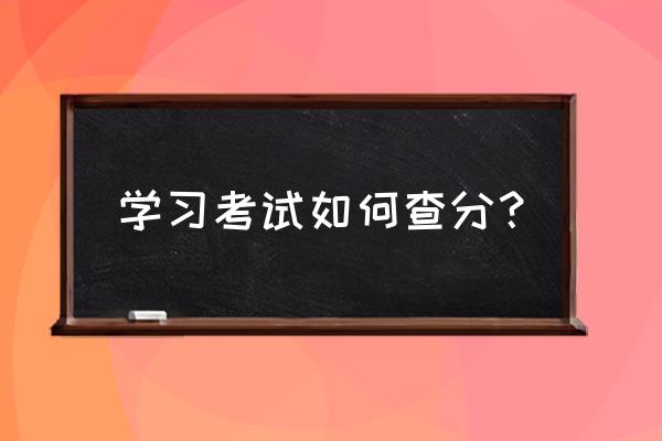 学考成绩怎么查 学习考试如何查分？