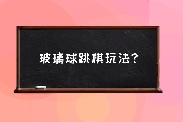 水晶跳棋游戏 玻璃球跳棋玩法？