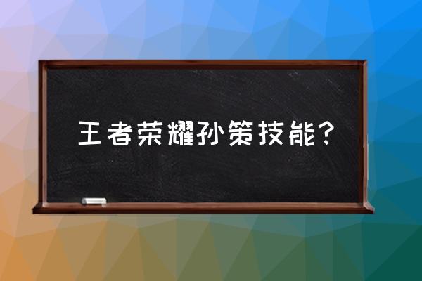 孙策技能介绍 王者荣耀孙策技能？