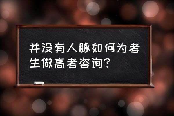 小型新高考咨询 并没有人脉如何为考生做高考咨询？