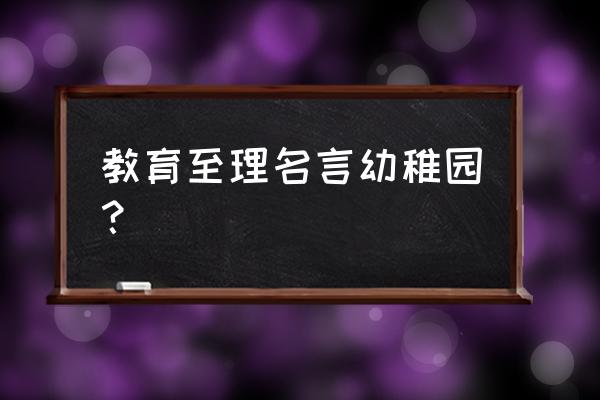 幼儿教育名言 教育至理名言幼稚园？