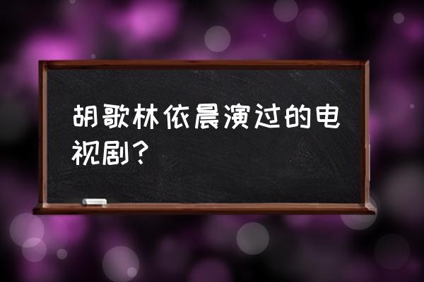 林依晨胡歌合作的作品 胡歌林依晨演过的电视剧？