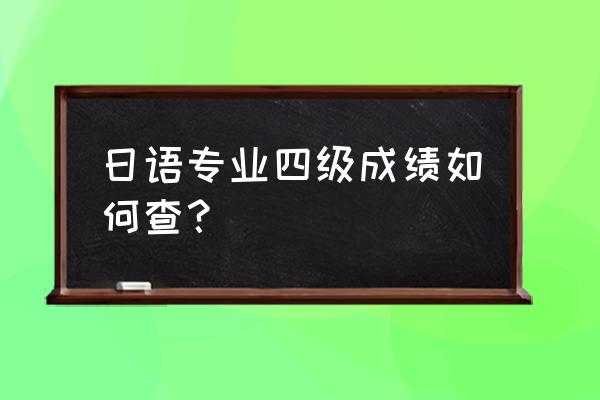 日语成绩查询入口 日语专业四级成绩如何查？