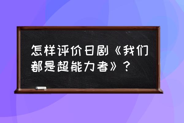 我们都是超能力者yy场面 怎样评价日剧《我们都是超能力者》？