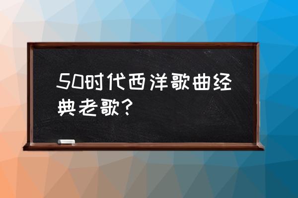 爱尔兰卡百利乐队 50时代西洋歌曲经典老歌？