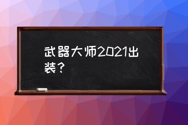 新版本武器出装 武器大师2021出装？