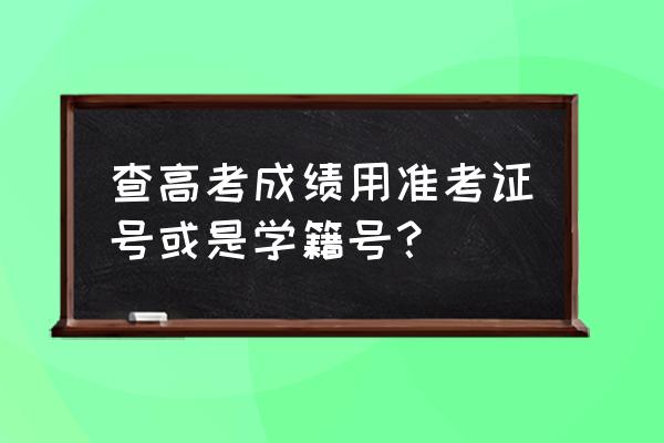 高考分数查询需要什么 查高考成绩用准考证号或是学籍号？