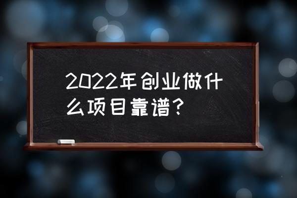 年轻人创业项目推荐 2022年创业做什么项目靠谱？