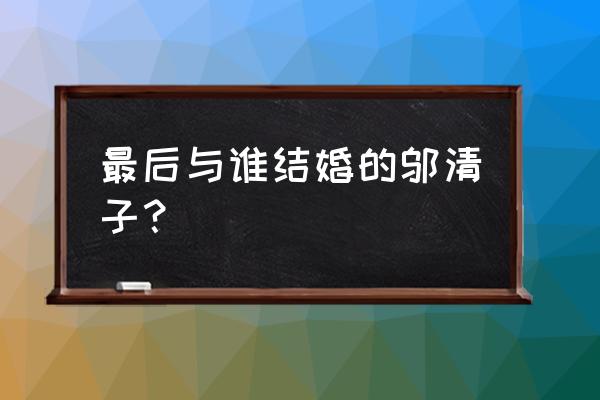 纪凌尘阚清子在一起几年 最后与谁结婚的邬清子？