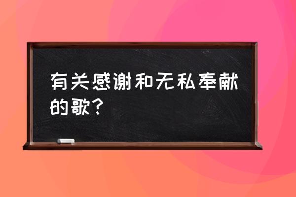 找一首表达谢意的歌 有关感谢和无私奉献的歌？