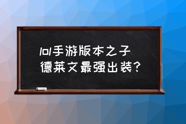 德莱文出装手游 lol手游版本之子德莱文最强出装？