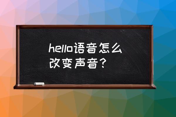 neospeech中文语音库 hello语音怎么改变声音？