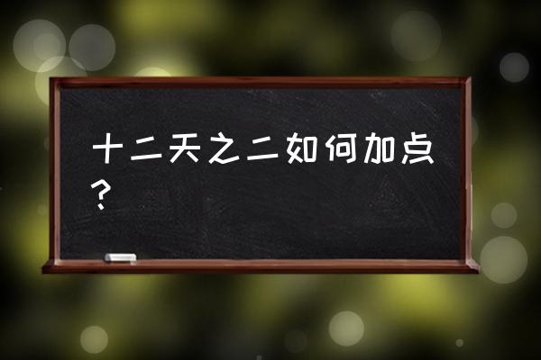 十二之天九游 十二天之二如何加点？