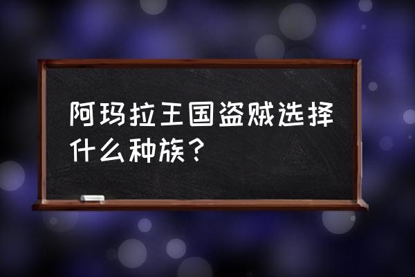 阿玛拉王国种族选什么 阿玛拉王国盗贼选择什么种族？