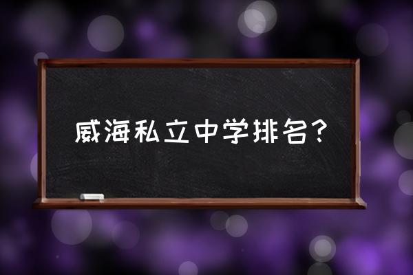 环翠国际中学要多少分 威海私立中学排名？