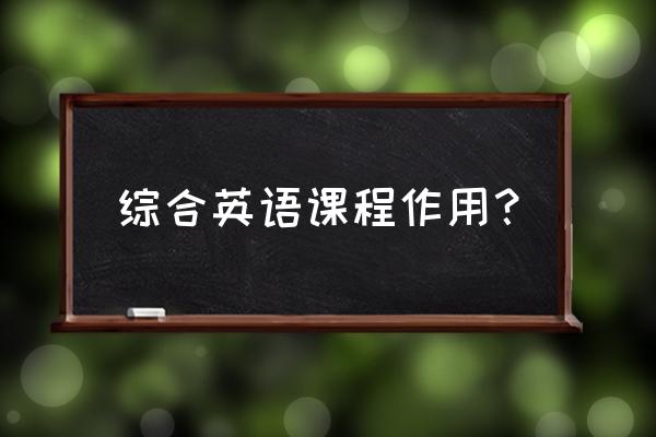 综合英语学什么 综合英语课程作用？