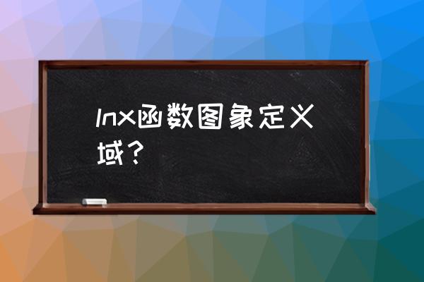 lnx的定义域为多少 lnx函数图象定义域？