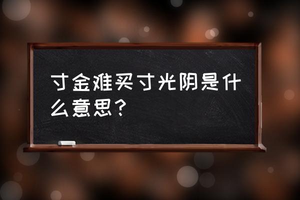 寸金难买寸光阴出处 寸金难买寸光阴是什么意思？