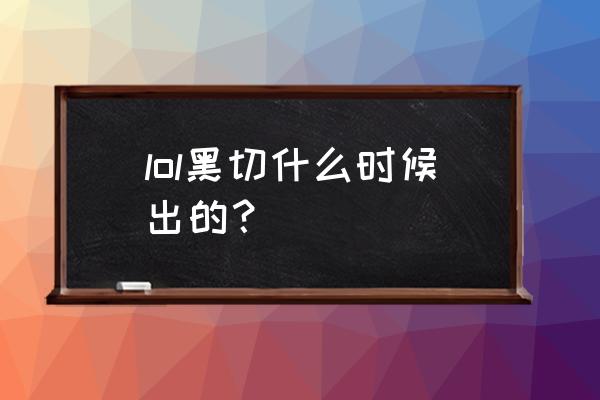 lol黑切的全名 lol黑切什么时候出的？