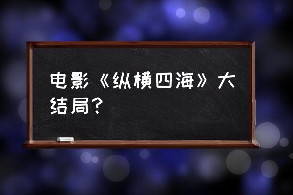 纵横四海粤语星辰 电影《纵横四海》大结局？