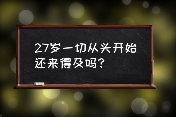 过了今晚一切从头开始 27岁一切从头开始还来得及吗？