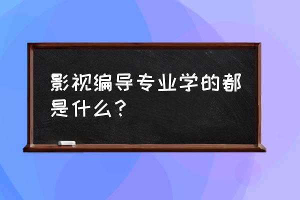 影视编导是什么专业 影视编导专业学的都是什么？