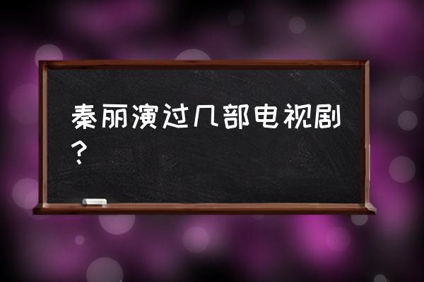 纯真岁月全部演员表 秦丽演过几部电视剧？