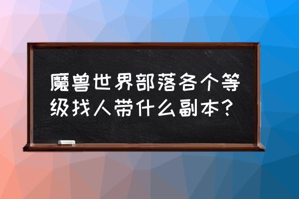 魔兽世界部落副本 魔兽世界部落各个等级找人带什么副本？