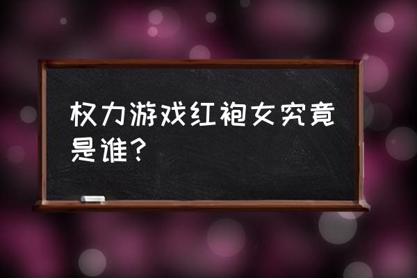 红袍法师女主 权力游戏红袍女究竟是谁？