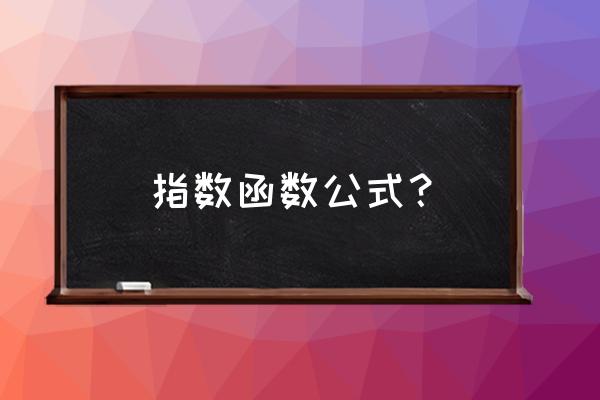 指数函数的基本公式 指数函数公式？