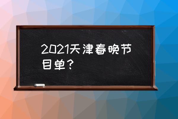 2021天津春晚免费回顾 2021天津春晚节目单？