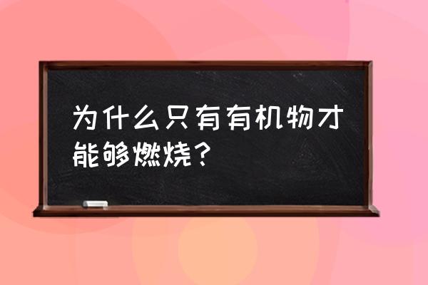 能燃烧的都是有机物 为什么只有有机物才能够燃烧？