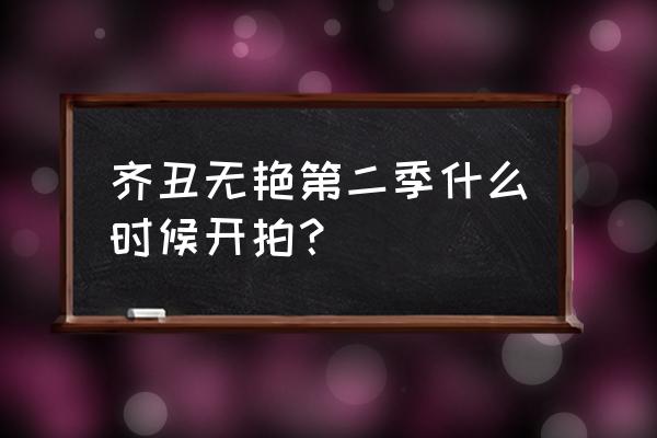 齐丑钟无艳 齐丑无艳第二季什么时候开拍？