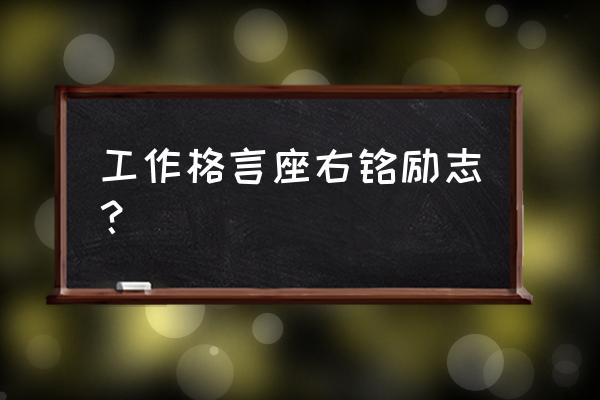 工作格言座右铭 工作格言座右铭励志？