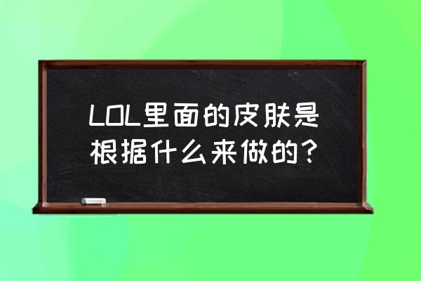 约德尔队长有特效吗 LOL里面的皮肤是根据什么来做的？