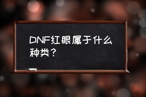 dnf红眼是什么职业 DNF红眼属于什么种类？